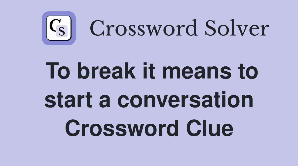 To break it means to start a conversation Crossword Clue