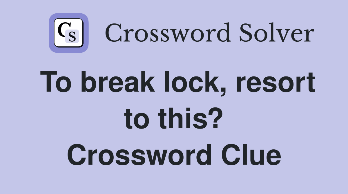 To break lock, resort to this? Crossword Clue