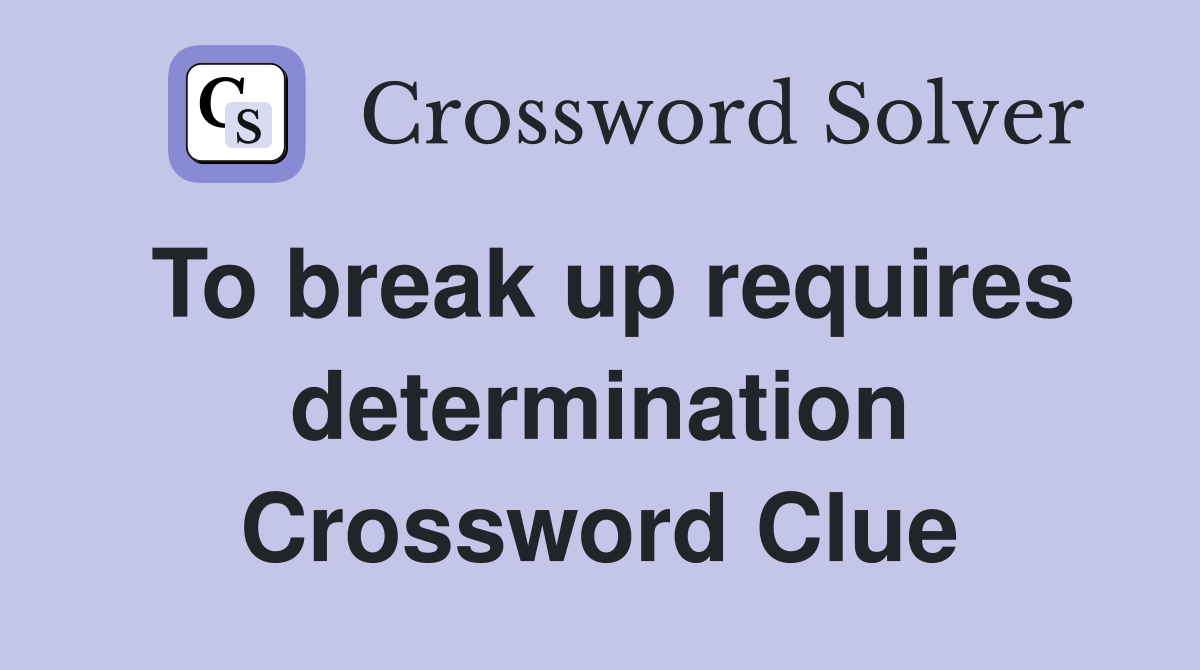 To break up requires determination Crossword Clue