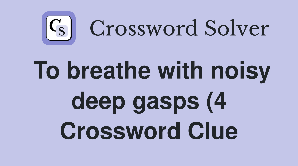 To breathe with noisy deep gasps (4) Crossword Clue Answers To breathe with noisy deep gasps (4) Crossword Clue Answers