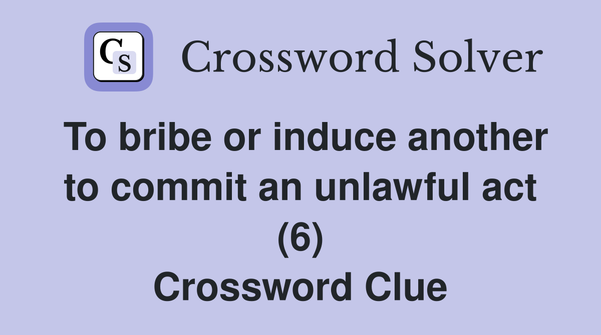 To bribe or induce another to commit an unlawful act (6) Crossword Clue