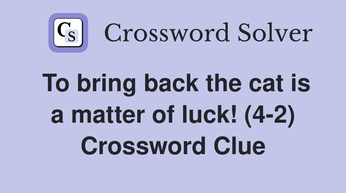 To bring back the cat is a matter of luck! (4-2) Crossword Clue