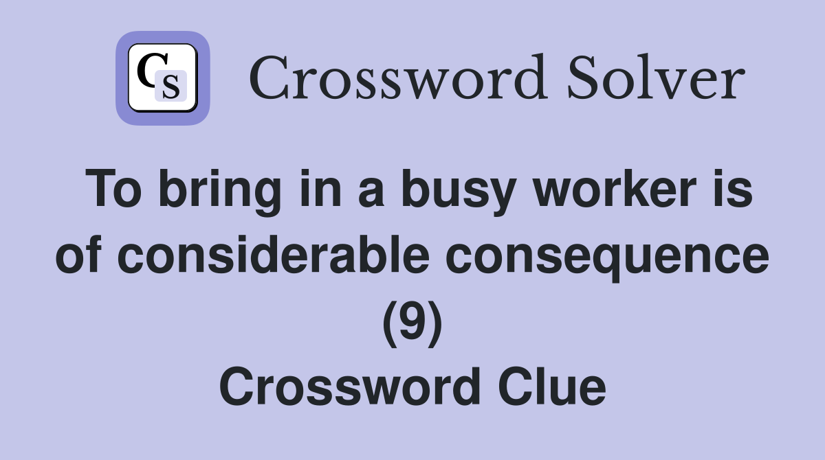 To bring in a busy worker is of considerable consequence (9) Crossword Clue