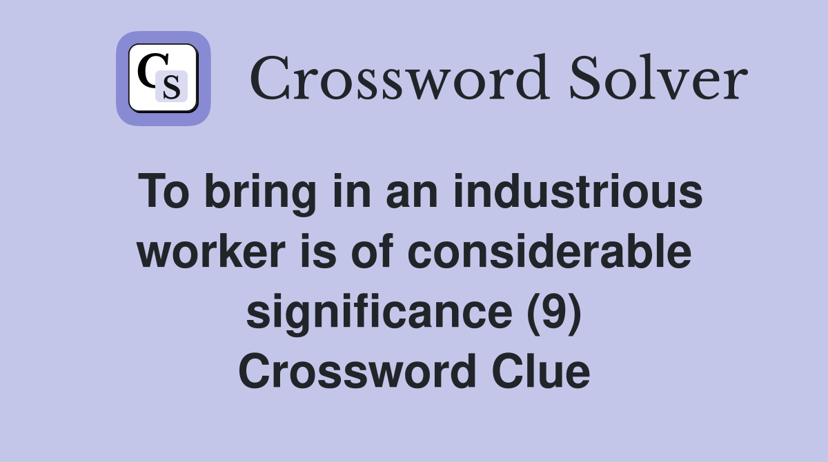 To bring in an industrious worker is of considerable significance (9) Crossword Clue
