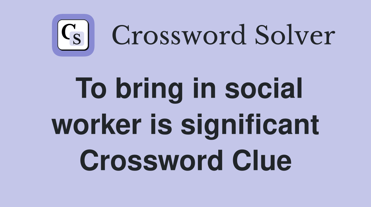 To bring in social worker is significant Crossword Clue
