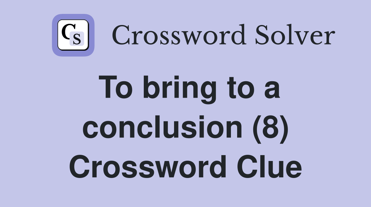 To bring to a conclusion (8) Crossword Clue