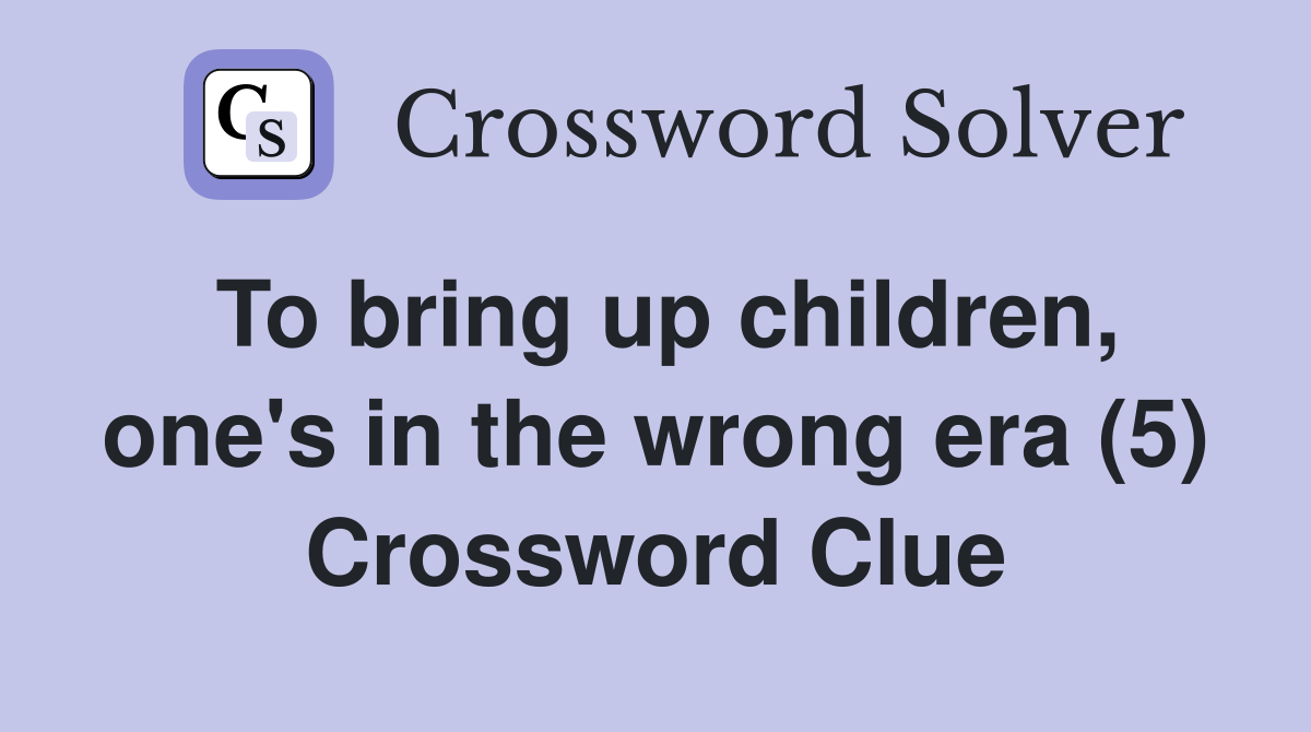 To bring up children, one's in the wrong era (5) Crossword Clue