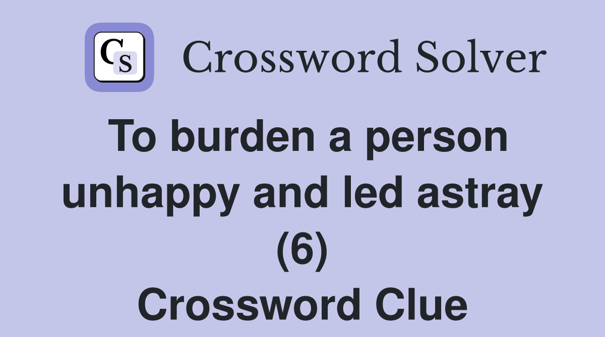 To burden a person unhappy and led astray (6) Crossword Clue