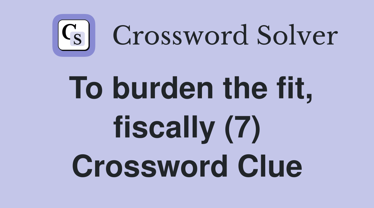To burden the fit, fiscally (7) Crossword Clue
