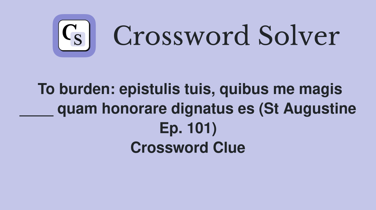 To burden: epistulis tuis, quibus me magis ____ quam honorare dignatus es (St Augustine Ep. 101) Crossword Clue