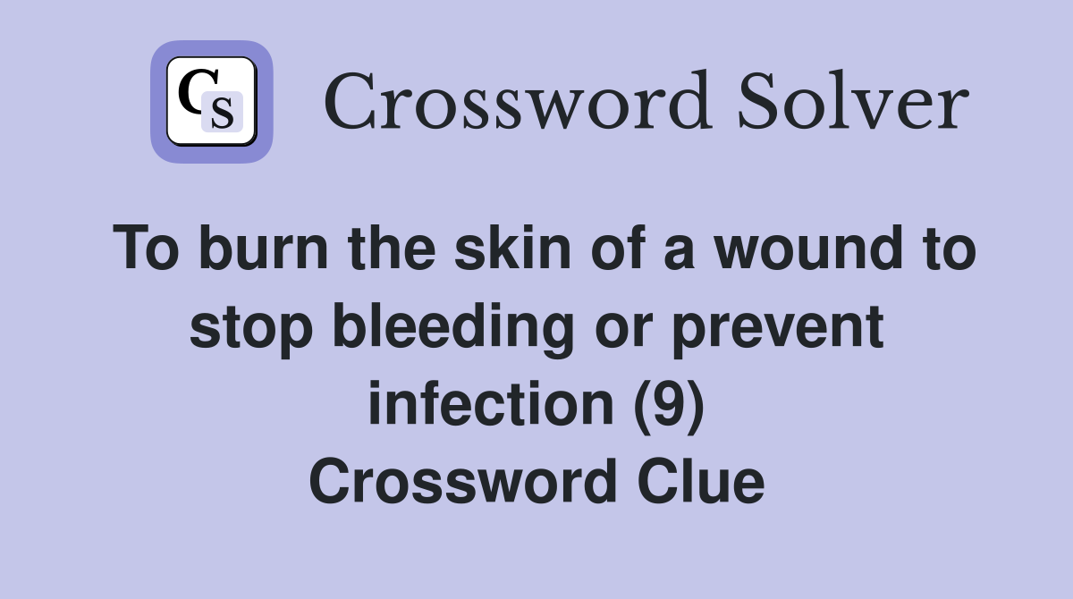 To burn the skin of a wound to stop bleeding or prevent infection (9) Crossword Clue