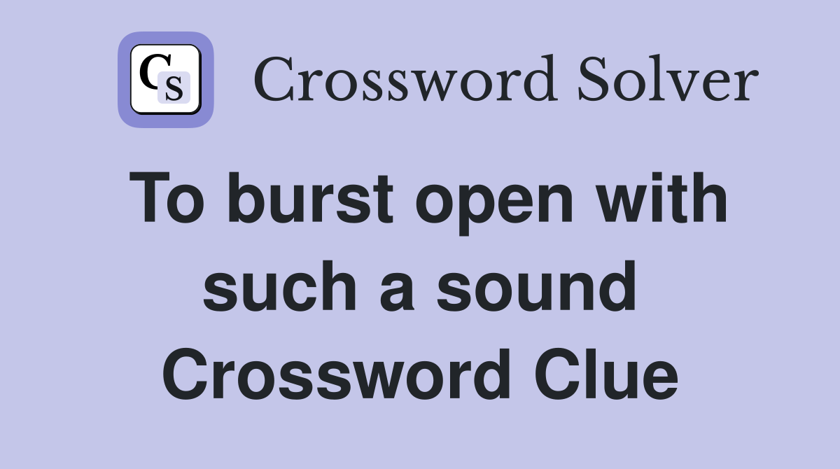 To burst open with such a sound Crossword Clue