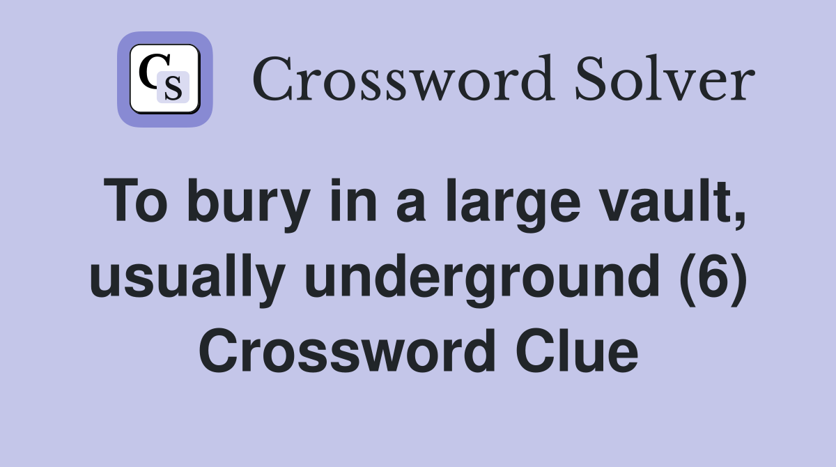 To bury in a large vault, usually underground (6) Crossword Clue
