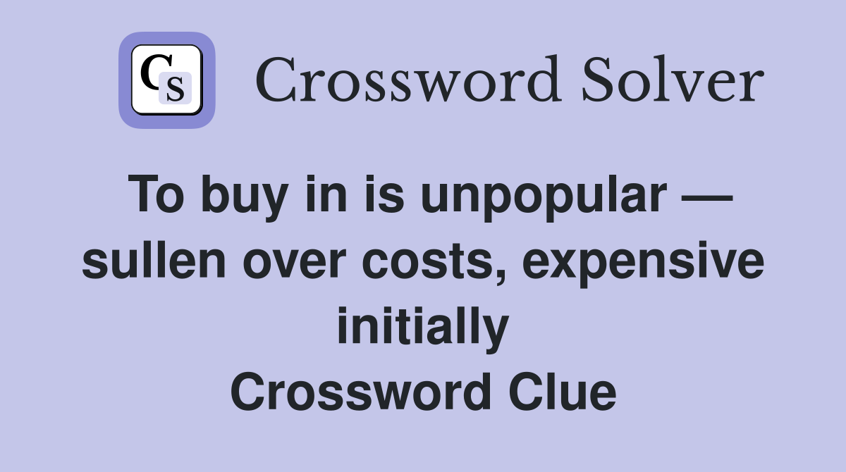 To buy in is unpopular — sullen over costs, expensive initially Crossword Clue