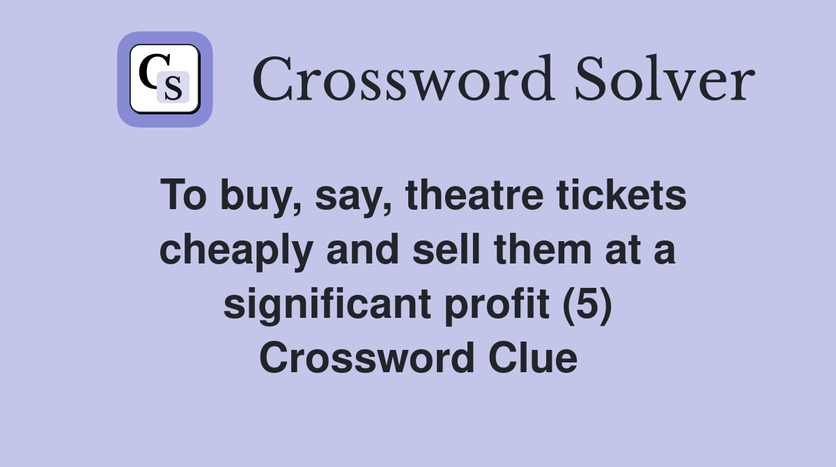To buy, say, theatre tickets cheaply and sell them at a significant profit (5) Crossword Clue