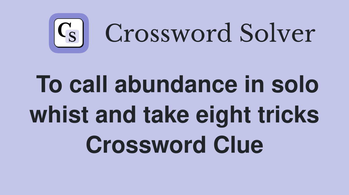 To call abundance in solo whist and take eight tricks Crossword Clue
