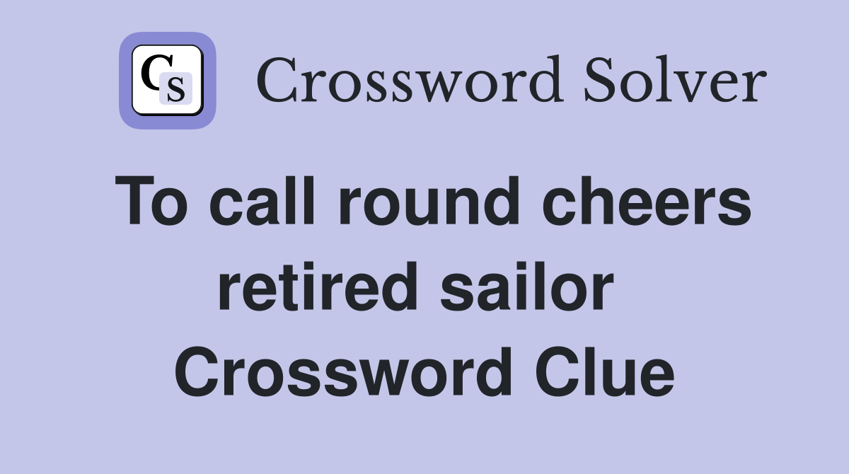 To call round cheers retired sailor  Crossword Clue