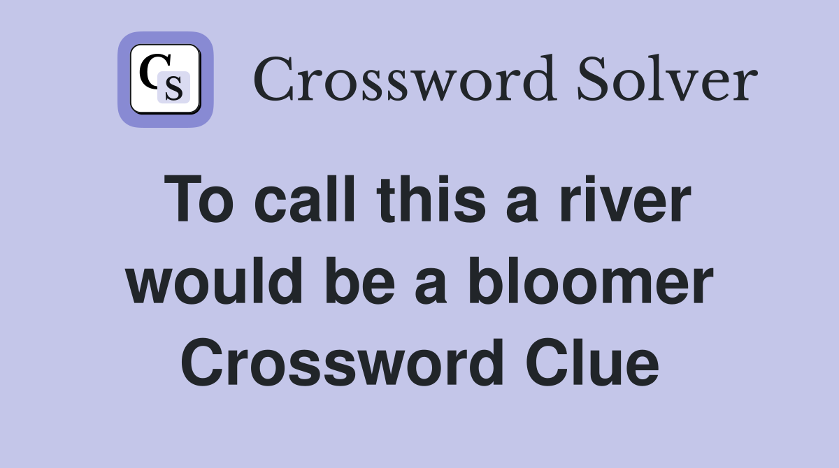To call this a river would be a bloomer Crossword Clue