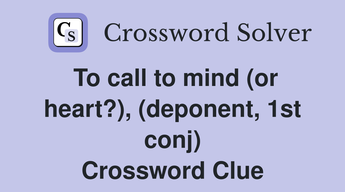 To call to mind (or heart?), (deponent, 1st conj) Crossword Clue
