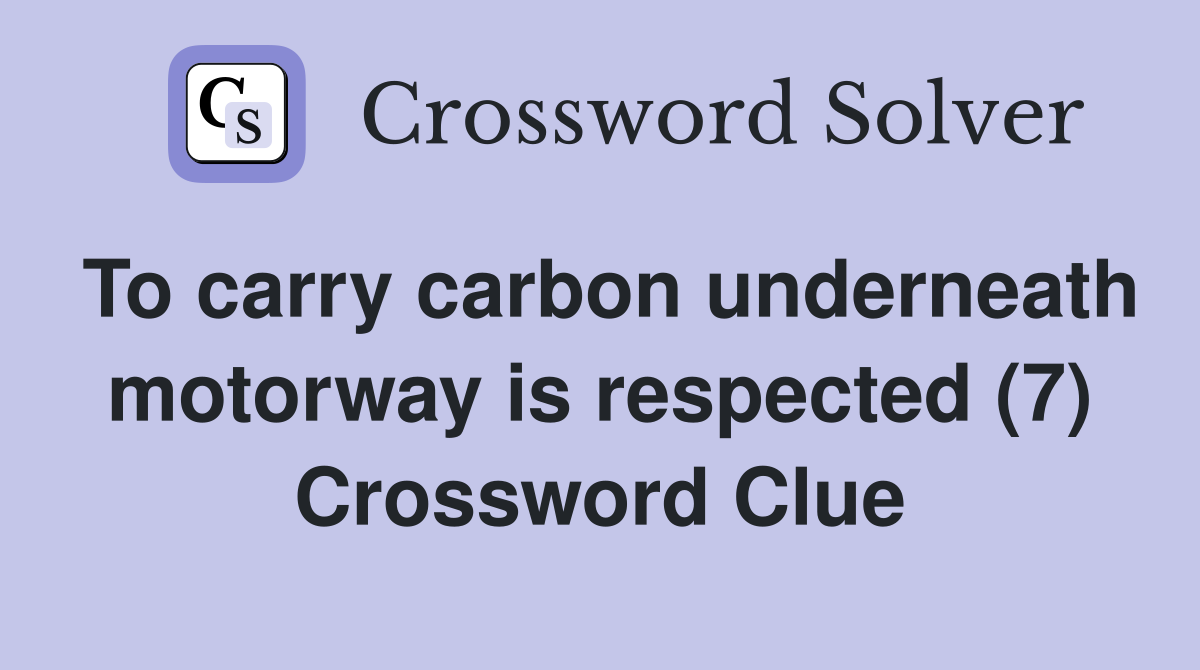 To carry carbon underneath motorway is respected (7) Crossword Clue