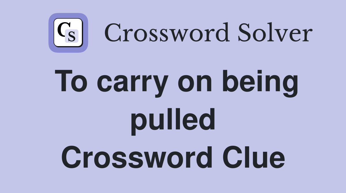 To carry on being pulled Crossword Clue