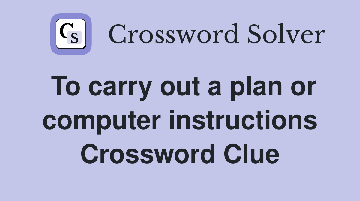 To carry out a plan or computer instructions Crossword Clue