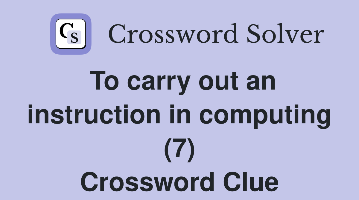 To carry out an instruction in computing (7) Crossword Clue