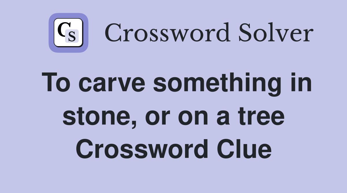 To carve something in stone, or on a tree Crossword Clue