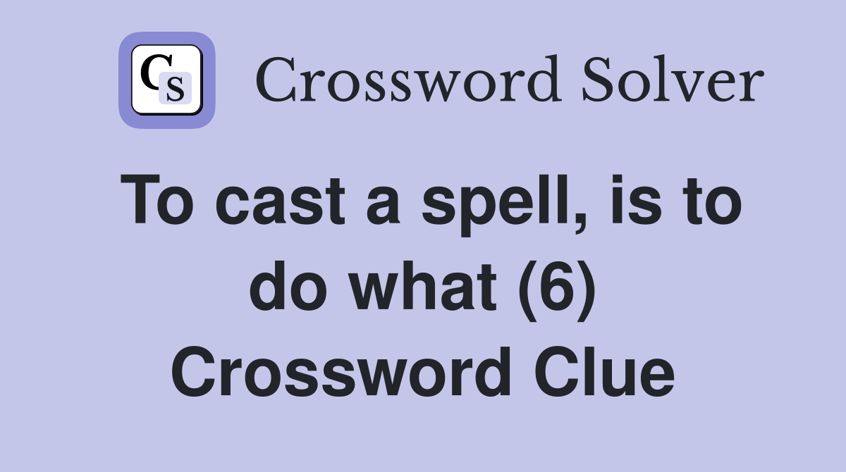 To cast a spell, is to do what (6) Crossword Clue