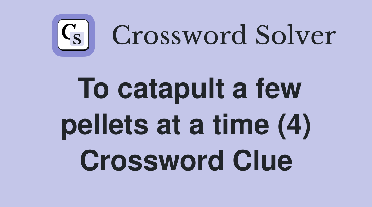 To catapult a few pellets at a time (4) Crossword Clue
