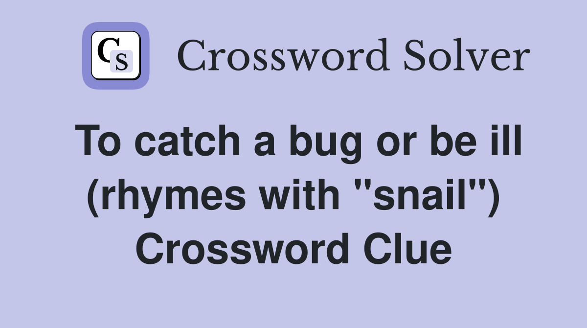 To catch a bug or be ill (rhymes with "snail") Crossword Clue