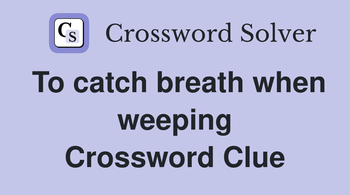 To catch breath when weeping Crossword Clue