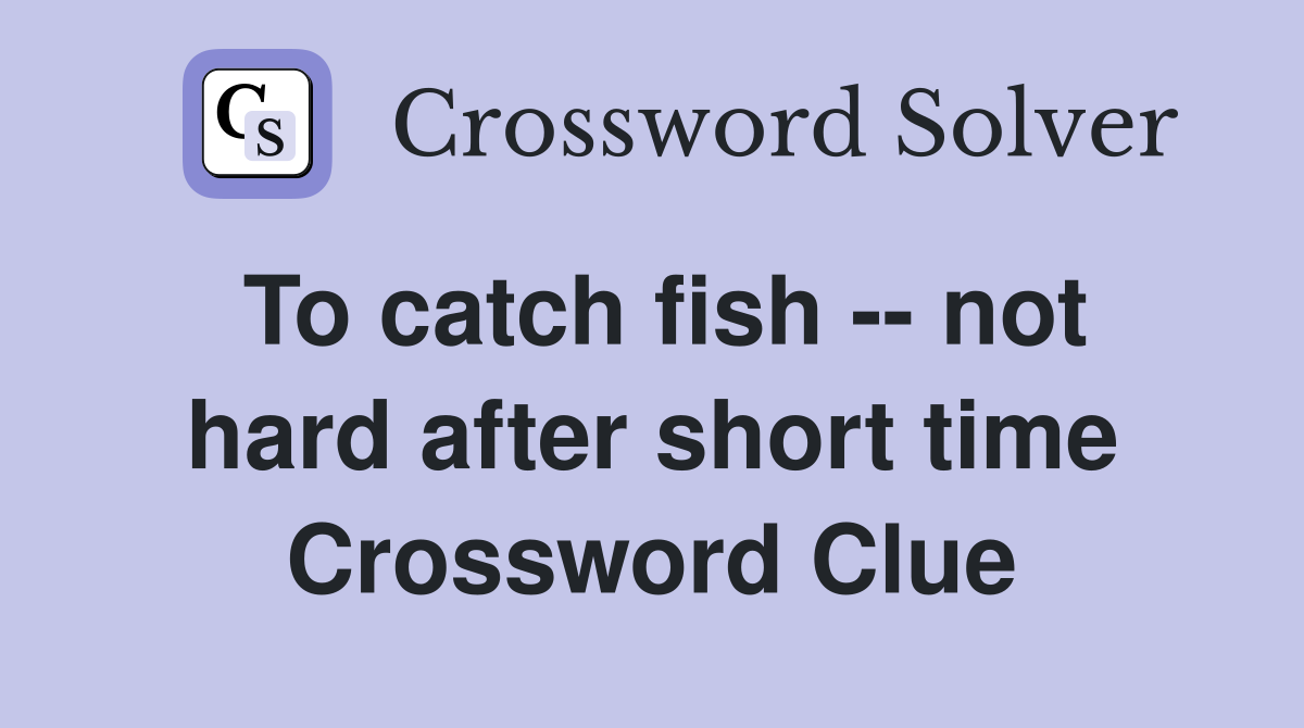 To catch fish -- not hard after short time Crossword Clue