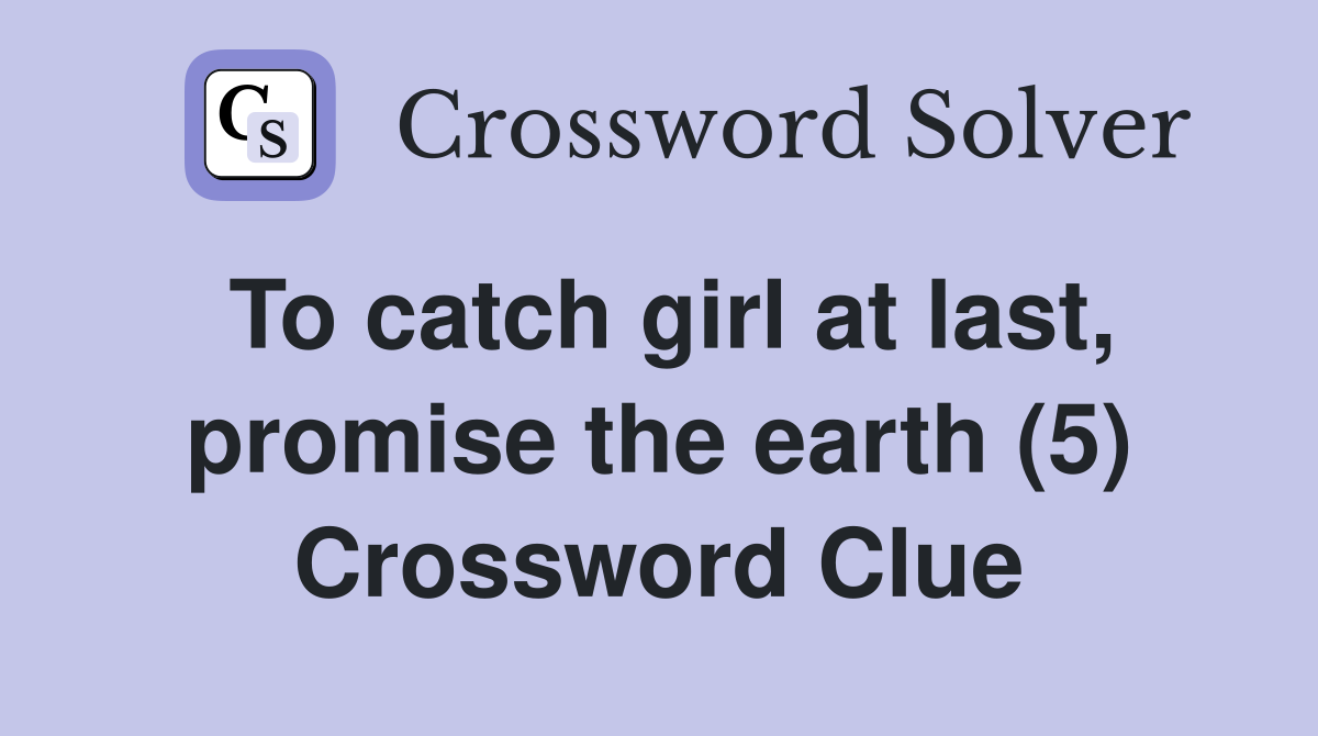 To catch girl at last, promise the earth (5) Crossword Clue