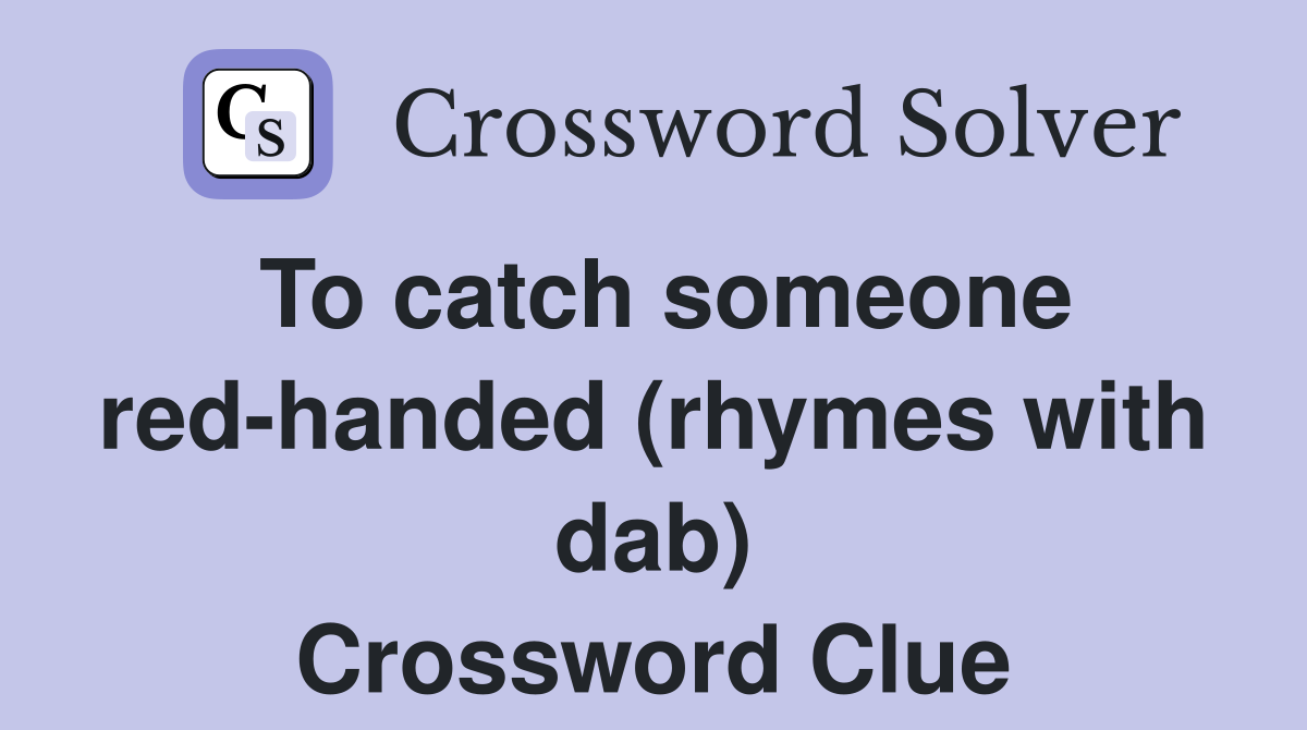 To catch someone red-handed (rhymes with dab) Crossword Clue