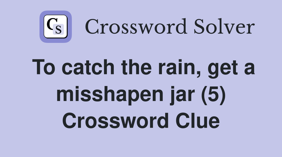To catch the rain, get a misshapen jar (5) Crossword Clue