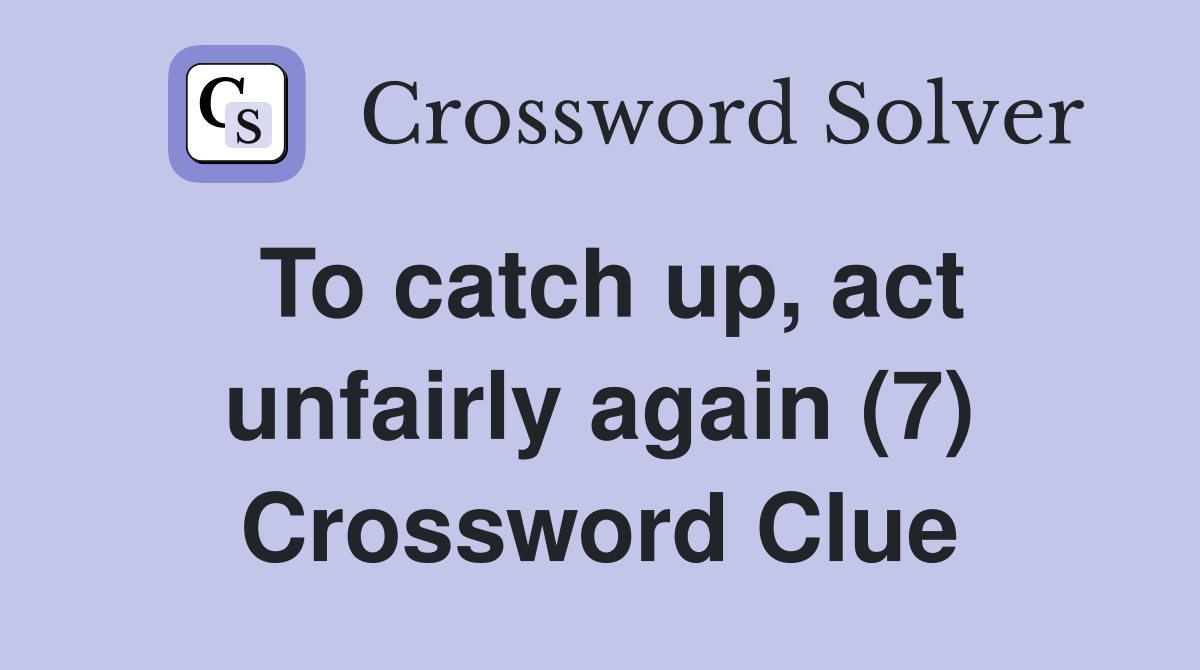 To catch up, act unfairly again (7) Crossword Clue
