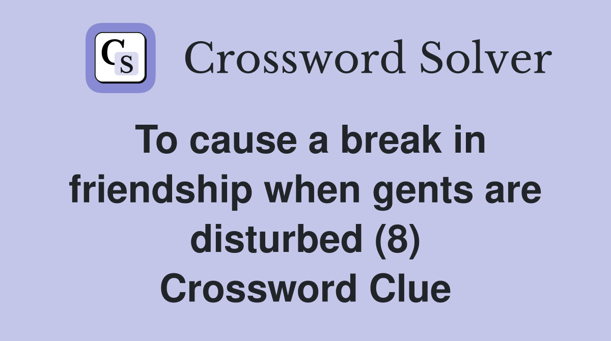 To cause a break in friendship when gents are disturbed (8) Crossword Clue