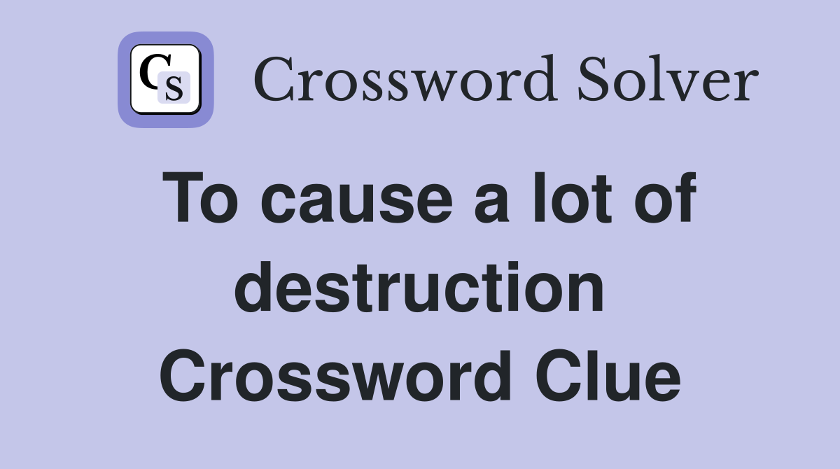 To cause a lot of destruction Crossword Clue