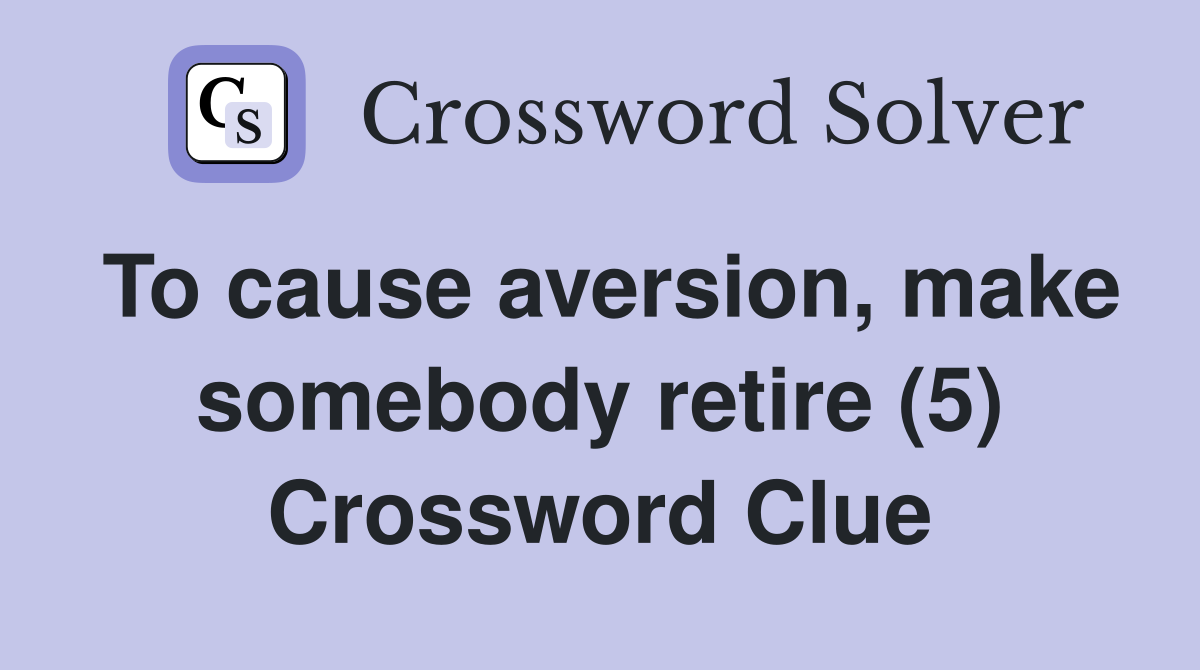To cause aversion, make somebody retire (5) Crossword Clue