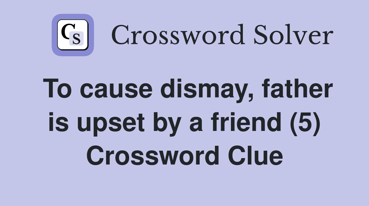 To cause dismay, father is upset by a friend (5) Crossword Clue
