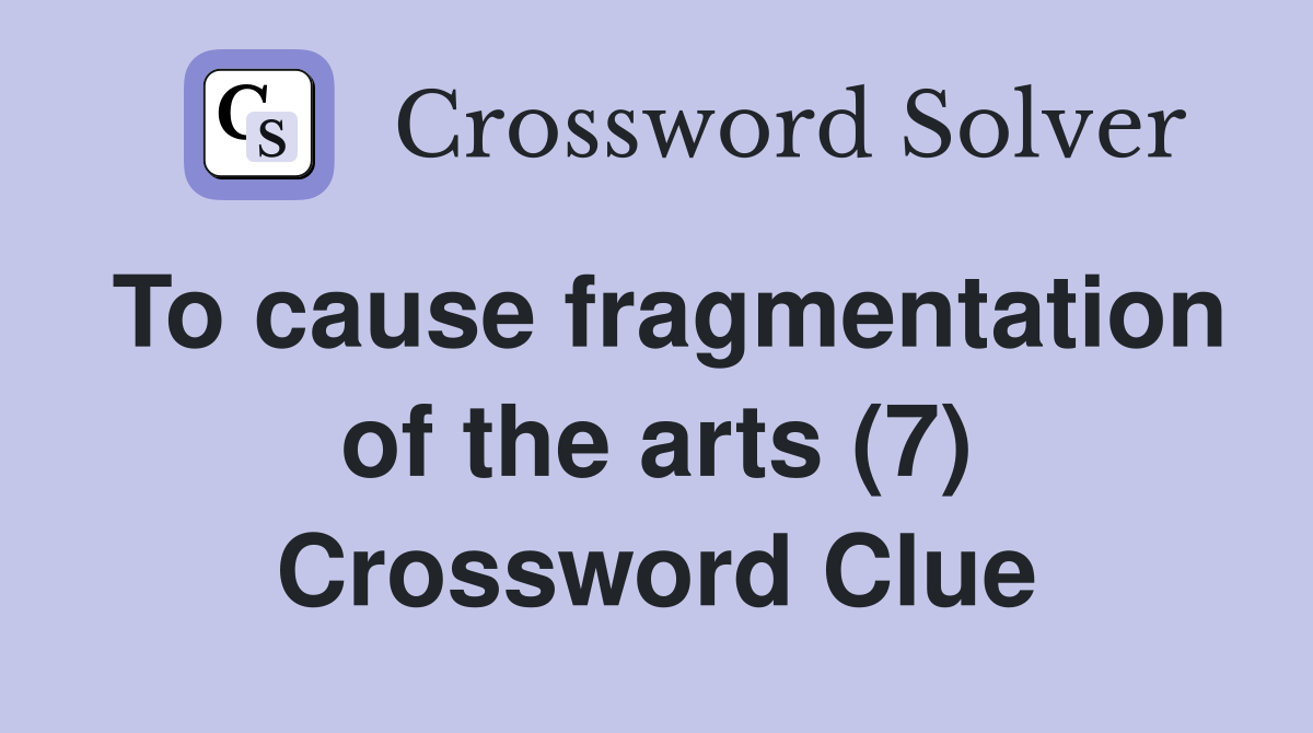 To cause fragmentation of the arts (7) Crossword Clue