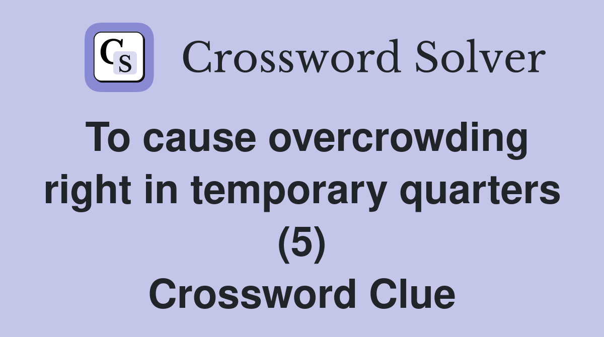 To cause overcrowding right in temporary quarters (5) Crossword Clue