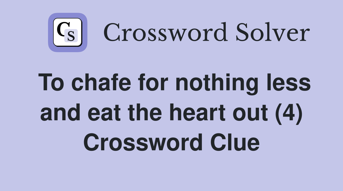 To chafe for nothing less and eat the heart out (4) Crossword Clue
