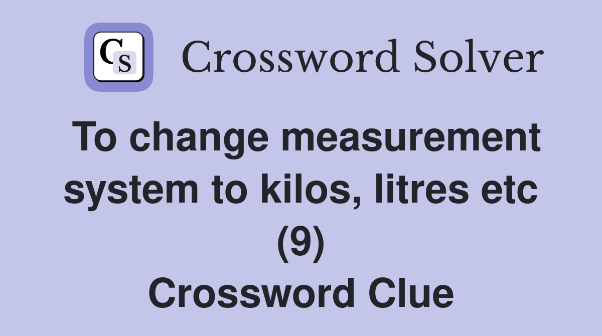 To change measurement system to kilos, litres etc (9) Crossword Clue