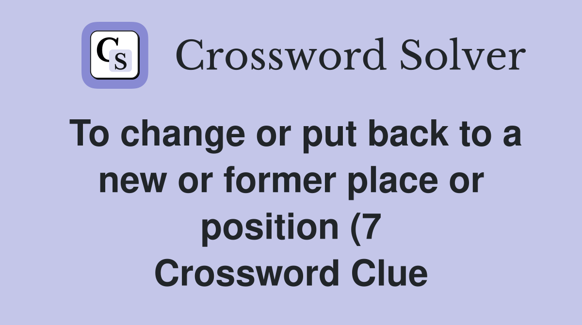 To change or put back to a new or former place or position (7 To change or put back to a new or former place or position (7
