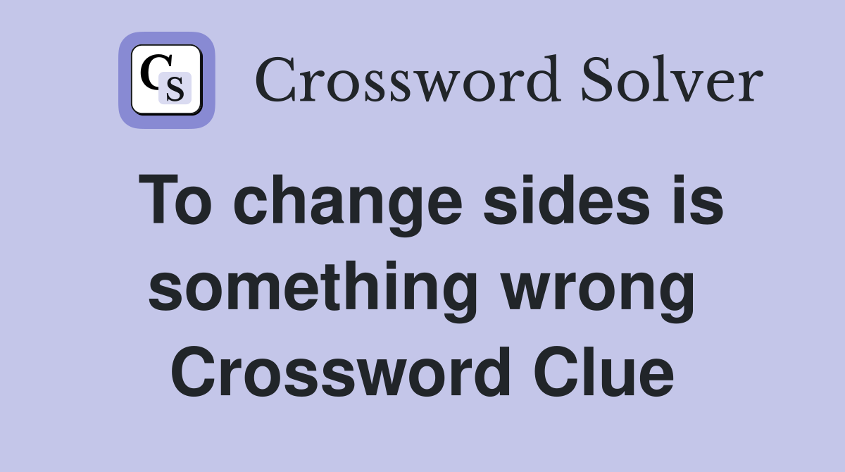To change sides is something wrong Crossword Clue