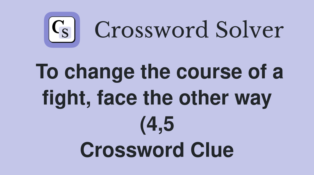 To change the course of a fight face the other way (4 5) Crossword To change the course of a fight face the other way (4 5) Crossword