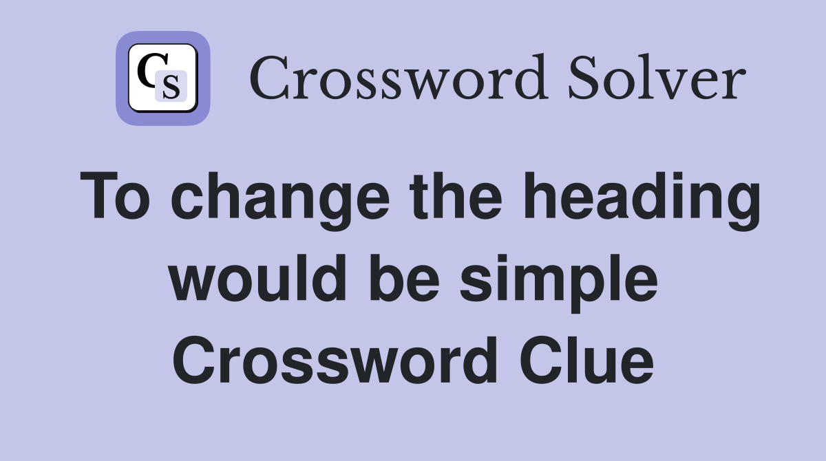 To change the heading would be simple Crossword Clue