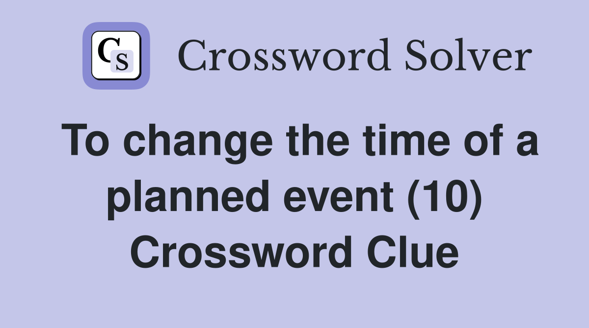 To change the time of a planned event (10) Crossword Clue